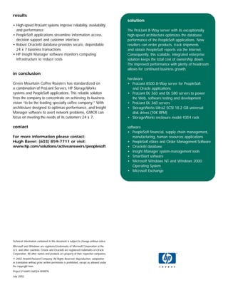 results
                                                                                         solution
• High-speed ProLiant systems improve reliability, availability
  and performance                                                                        The ProLiant 8-Way server with its exceptionally
• PeopleSoft applications streamline information access,                                 high-speed architecture optimizes the database
  decision support and customer interface                                                performance of the PeopleSoft applications. Now
• Robust Oracle8i database provides secure, dependable                                   resellers can order products, track shipments
  24 x 7 business transactions                                                           and obtain PeopleSoft reports via the Internet.
• HP Insight Manager software monitors computing                                         Consequently, this scalable, integrated enterprise
  infrastructure to reduce costs                                                         solution keeps the total cost of ownership down.
                                                                                         The improved performance with plenty of headroom
                                                                                         allows for continued business growth.
in conclusion
                                                                                         hardware
Green Mountain Coffee Roasters has standardized on                                       • ProLiant 8500 8-Way server for PeopleSoft
a combination of ProLiant Servers, HP StorageWorks                                          and Oracle applications
systems and PeopleSoft applications. This reliable solution                              • ProLiant DL 360 and DL 580 servers to power
frees the company to concentrate on achieving its business                                  the Web, software testing and development
vision “to be the leading specialty coffee company.” With                                • ProLiant DL 360 servers
architecture designed to optimize performance, and Insight                               • StorageWorks Ultra2 SCSI 18.2 GB universal
Manager software to avert network problems, GMCR can                                        disk drives (10K RPM)
focus on meeting the needs of its customers 24 x 7.                                      • StorageWorks enclosure model 4354 rack

contact                                                                                  software
                                                                                         • PeopleSoft financial, supply chain management,
For more information please contact:                                                         manufacturing, human resources applications
Hugh Baver: (603) 859-7711 or visit:                                                     • PeopleSoft eStore and Order Management Software
www.hp.com/solutions/activeanswers/peoplesoft                                            • Oracle8i database
                                                                                         • Insight Manager system-management tools
                                                                                         • SmartStart software
                                                                                         • Microsoft Windows NT and Windows 2000
                                                                                             Operating System
                                                                                         • Microsoft Exchange




Technical information contained in this document is subject to change without notice.
Microsoft and Windows are registered trademarks of Microsoft Corporation in the
U.S. and other countries. Oracle and Oracle8i are registered trademarks of Oracle
Corporation. All other names and products are property of their respective companies.
© 2002 Hewlett-Packard Company. All Rights Reserved. Reproduction, adaptation
or translation without prior written permission is prohibited, except as allowed under
the copyright laws.
Project #16WG-0602A-WWEN
July 2002
 
