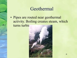 Geothermal Pipes are routed near geothermal activity. Boiling creates steam, which turns turbines.   