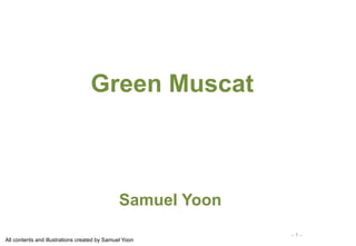 Green Muscat



                                              Samuel Yoon
                                                            -1-
All contents and illustrations created by Samuel Yoon
 