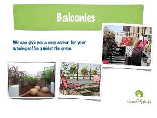 Balconies 
We can give you a cosy corner for your 
evening coffee amidst the green. 
 