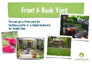 Front & Back Yard 
You can get a Front yard for 
hosting a party or a simple backyard 
for family time . 
 