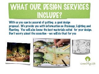 WHAT OUR DESIGN SERVICES 
INCLUDE? 
With us you can be assured of getting a good design 
proposal . We provide you with in...