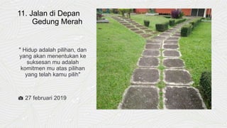 11. Jalan di Depan
Gedung Merah
" Hidup adalah pilihan, dan
yang akan menentukan ke
suksesan mu adalah
komitmen mu atas pilihan
yang telah kamu pilih"
📷 27 februari 2019
 