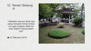 12. Taman Gedung
A
"Jelaskan secara detai apa
yang menjadi mimpi-mimpi
mu agar engkau lebih ter
arah dalam mewujudkan
nya"
📷 27 februari 2019
 