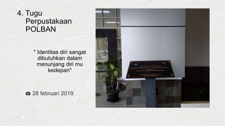 4. Tugu
Perpustakaan
POLBAN
" Identitas diri sangat
dibutuhkan dalam
menunjang diri mu
kedepan"
📷 28 februari 2019
 