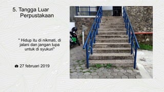 5. Tangga Luar
Perpustakaan
" Hidup itu di nikmati, di
jalani dan jangan lupa
untuk di syukuri"
📷 27 februari 2019
 