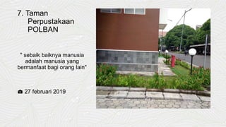 7. Taman
Perpustakaan
POLBAN
" sebaik baiknya manusia
adalah manusia yang
bermanfaat bagi orang lain"
📷 27 februari 2019
 