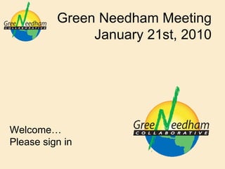 Green Needham Meeting January 21st, 2010 Welcome… Please sign in 
