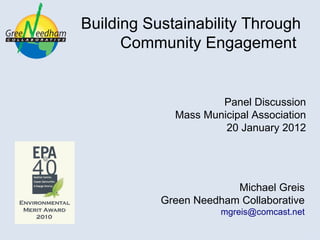 Building Sustainability Through Community Engagement  Panel Discussion Mass Municipal Association 20 January 2012 Michael Greis Green Needham Collaborative [email_address] 