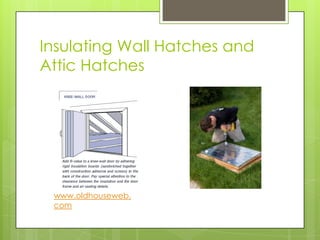 Insulating Wall Hatches and
Attic Hatches




 www.oldhouseweb.
 com
 