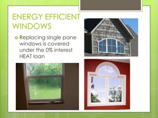 ENERGY EFFICIENT
WINDOWS
 Replacing single pane
 windows is covered
 under the 0% interest
 HEAT loan
 