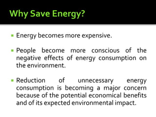  Energy becomes more expensive.
 People become more conscious of the
negative effects of energy consumption on
the environment.
 Reduction of unnecessary energy
consumption is becoming a major concern
because of the potential economical benefits
and of its expected environmental impact.
 