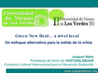 Green New Deal… a nivel local Un enfoque alternativo para la salida de la crisis Joaquín Nieto Presidente de honor de  SUSTAINLABOUR Fundación Laboral Internacional para el Desarrollo Sostenible 
