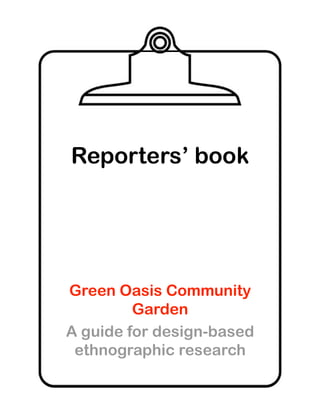 Reporters’ book




Green Oasis Community
         Garden
A guide for design-based
 ethnographic research
 
