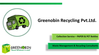 Greenobin Recycling Pvt.Ltd.


         Collection Service – PAPER & PET Bottles


      Waste Management & Recycling Consultants
 