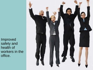 What are the Benefits? Improved safety and health of workers in the  office. 