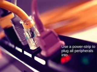 Use a power-strip to plug all peripherals into. 
