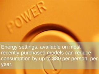 Energy settings, available on most recently-purchased models can reduce consumption by up to $80 per person, per year. 