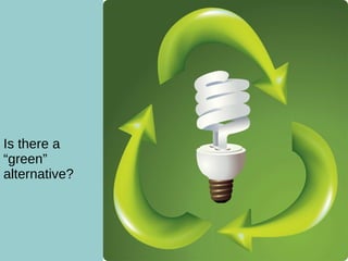 What are the Benefits? Is there a “green” alternative? 