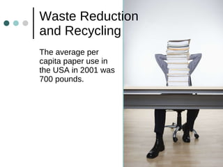 Waste Reduction  and Recycling The average per capita paper use in the USA in 2001 was 700 pounds.  