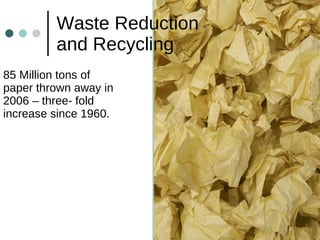 Waste Reduction  and Recycling 85 Million tons of paper thrown away in 2006 – three- fold increase since 1960. 