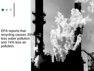 EPA reports that recycling causes 35% less water pollution and 74% less air pollution. 