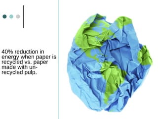 40% reduction in energy when paper is recycled vs. paper made with un-recycled pulp. 