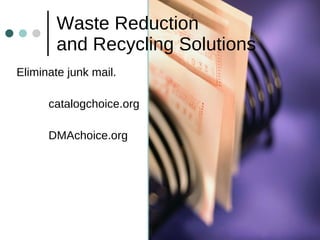 Waste Reduction  and Recycling Solutions Eliminate junk mail.  catalogchoice.org DMAchoice.org 
