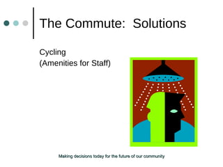 The Commute:  Solutions Cycling (Amenities for Staff) Making decisions today for the future of our community 