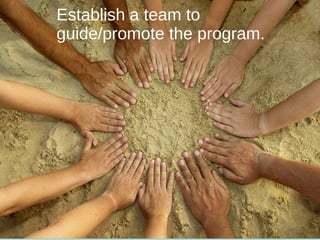 Establish a team to guide/promote the program. 