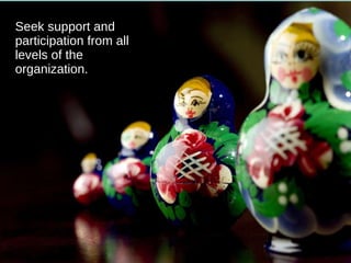 Starting Seek support and participation from all levels of the organization. 
