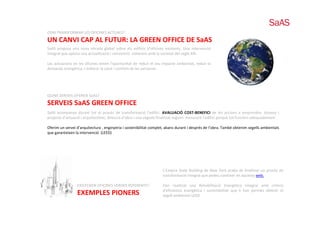 COM TRANSFORMAR LES OFICINES ACTUALS?
UN CANVI CAP AL FUTUR: LA GREEN OFFICE DE SaAS
SaAS proposa una nova mirada global sobre els edificis d’oficines existents. Una intervenció
integral que aporta una actualització i reinvenció coherent amb la societat del segle XXI.

Les actuacions en les oficines tenen l’oportunitat de reduir el seu impacte ambiental, reduir la
demanda energètica, i millorar la salut i comfort de les persones .




QUINS SERVEIS OFEREIX SaAS?
SERVEIS SaAS GREEN OFFICE
SaAS acompanya durant tot el procés de transformació l’edifici AVALUACIÓ COST‐BENEFICI de les accions a emprendre disseny i
                                                             l edifici.                                               emprendre,
projecte d’actuació i arquitectònic, direcció d’obra i una vegada finalitzat seguim mesurant l’edifici perquè tot funcioni adequadament .

Oferim un servei d’arquitectura , enginyeria i sostenibilitat complet, abans durant i després de l’obra. També obtenim segells ambientals
que garanteixen la intervenció (LEED)




                                                                    L’Empire State Building de New York acaba de finalitzar un procés de
                                                                    transformació integral que podeu conèixer en aquesta web.

                 EXISTEIXEN OFICINES VERDES REFERENTS?              Han realitzat una Rehabilitació Energètica integral amb criteris
                                                                    d’eficiència energètica i sostenibilitat que li han permès obtenir el
                 EXEMPLES PIONERS                                   segell ambiental LEED.
 