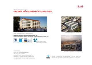 EXPERIÈNCIA SaAS EN OFINES
OFICINES  MÉS REPRESENTATIVES DE SaAS
           É




                                                                                                         CENTRE TECNOLÒGIC MANRESA
                                                                                                         CENTRE TECNOLÒGIC MANRESA
BANC DE SANG I TEIXITS DE CATALUNYA
PREMI ENDESA PROMOCIÓ IMMOBILIARIA MÉS SOSTENIBLE 2009
REPRESENTANT EXPANYOL EXPOSICIÓ ARQUITECTURA SOSTENIBLE PARLAMENT EUROPEU 2010




MÉS EDIFICIS ...
                                                                                                       DELEGACIÓ HISENDA ILLES BALEARS
HOSPITAL LLEUGER BALAGUER
TALLERS SANT ANDREU
OFICINA PLA DE BARRIS BARCELONETA
CASERNA GUÀRDIA URBANA TARRAGONA                                                 ESTUDI b‐EFIEN PER OPTIMITZAR EL CICLE DE VIDA DEL
REHABILITACIÓ INTERIOR AGÈNCIA RESIDUS                                           NEGOCI DE L’EFICIÈNCIA ENERGÈTICA EDIFICIS D’OFICINES
 