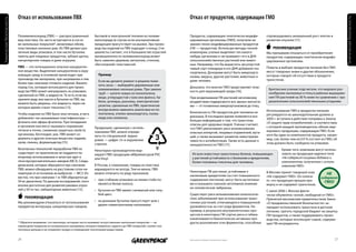 Отказ от использования ПВХ                                                                              Отказ от продуктов, содержащих ГМО




                                                                                                                                                                                                                                      Генетическая безопасность
Химическая безопасность




                          Поливинилхлорид (ПВХ) — распространенный             бытовой и электронной техники из поливи-           Продукты, содержащие генетически модифи-        спровоцировать аномальный рост клеток и
                          вид пластика. Он часто встречается в соста-          нилхлорида (в случае если альтернативная           цированные организмы (ГМО), получили на-        развитие опухоли [17].
                          ве напольных покрытий*, виниловых обоев,             продукция присутствует на рынке). Эра произ-       звание генно-модифицированных продуктов
                          пластиковых оконных рам. Из ПВХ делают раз-          водства изделий из ПВХ подходит к концу. Спе-      (ГМ — продуктов). Используя методы генной            Рекомендация
                          личные виды упаковок, в том числе бутылки,           циалисты считают, что в большинстве отраслей       инженерии, ученые выделяют ген какого-          Мы призываем отказаться от приобретения
                          пакеты для пищевых продуктов, зубные щетки,          промышленности поливинилхлорид может               нибудь организма и «встраивают» его в ДНК       продуктов, содержащих генетически модифи-
                          канцелярские товары и даже игрушки.                  быть заменен деревом, металлом, стеклом,           сельскохозяйственных растений или живот-        цированные организмы.
                                                                               «бесхлорной» пластмассой.                          ных. Например, что бы вырастить засухоустой-
                          пВХ — это потенциально опасное канцероген-                                                              чивый сорт помидора в его ДНК добавили ген      Помочь в выборе продуктов питания без ГМО
                          ное вещество. Выделение канцерогенов в окру-                                                            скорпиона. Донорами могут быть микроорга-       могут товарные знаки и другие обозначения,
                          жающую среду в основном происходит при                  пример                                                                                          которые говорят об отсутствии в продукте
                                                                                                                                  низмы, вирусы, другие растения, животные и
                          производстве материала, при нагревании и тем                                                            даже человек.                                   трансгенов.
                                                                                  Если вы делаете ремонт и решили поме-
                          более при сжигании готового изделия. Винилх-
                                                                                  нять окна — выбирайте деревянные или
                          лорид (газ, который используется для произ-                                                             Доказано, что многие ГМО представляют опас-
                                                                                  алюминиевые оконные рамы. При замене                                                             Британские ученые подсчитали, что видовое раз-
                          водства ПВХ) может мигрировать из упаковки,                                                             ность для окружающей среды [16].
                                                                                  труб — купите новые из полиэтилена,                                                              нообразие насекомых и птиц в районах выращива-
                          сделанной из ПВХ, в жидкости. То есть если вы
                                                                                  меди, углеродистой стали или фаянса. Ка-        При возделывании ГМ-растений негативному         ния ГМ-растений на 30 % ниже по сравнению с тра-
                          храните воду или масло в бутылке из ПВХ, вы
                                                                                  бели, штекеры, разъемы, электрические           воздействию подвергаются все звенья экосисте-    диционными сельскохозяйственными угодьями.
                          можете быть уверены, что жидкость через не-
                                                                                  розетки, сделанные из ПВХ, практически          мы — от почвенных микроорганизмов до птиц.
                          которое время станет токсична [15].
                                                                                  всегда можно заменить аналогами из по-                                                          Использование ГМО в продуктах питания
                          Чтобы изделие из ПВХ было эластичным, в него            лиэтилена, этилен-винилацетата, полиа-          Безопасность ГМ-продуктов для человека не
                                                                                                                                  доказана. В последнее время появляется все      регулируется на законодательном уровне: в
                          добавляют так называемые пластификаторы —               мида или силикона.                                                                              2005 г. вступила в действие поправка к Закону
                          фталаты или эфиры фталатов. При попадании                                                               больше информации о том, что трансгены
                                                                                                                                  опасны для здоровья людей. Ученые считают,      «О защите прав потребителей», в соответствии
                          в организм они могут вызывать поражение              Продукцию, сделанную с исполь-                                                                     с которой каждый производитель обязан мар-
                          печени и почек, снижение защитных свойств                                                               что ГМО увеличивают риск возникновения
                                                                               зованием ПВХ, можно опреде-                        опасных аллергий, пищевых отравлений, мута-     кировать продукцию, содержащую ГМО. Если
                          организма, бесплодие, рак. ПВХ может со-             лить по специальной марки-                                                                         хотя бы один из компонентов продукта, напри-
                          держать и другие опасные вещества: кадмий,                                                              ций, а также вызывают развитие невосприим-
                                                                               ровке — цифре «3» в окружении                      чивости к антибиотикам. Также есть данные о     мер, соя, более чем на 0.9 % состоит из ГМО, об
                          хром, свинец, формальдегид [15].                     стрелок.                                                                                           этом должно быть сообщено на упаковке.
                                                                                                                                  канцерогенности ГМО [17].
                          Безопасных технологий переработки ПВХ не             Некоторые производители мар-                                                                                 Кроме того, компании могут исполь-
                          существует: он практически не поддается по-          кируют ПВХ продукцию аббревиатурой PVC               Из всех известных трансгенных белков, повышающих        зовать на продукции надписи типа
                          вторному использованию и зачастую идет в             или Vinyl.                                           у растений устойчивость к болезням и вредителям,        «Не содержит пищевых добавок и
                          печи мусоросжигательных заводов (МСЗ). Следы                                                              более половины токсичны для человека.                   компонентов, полученных с исполь-
                          диоксинов, которые образуются при сжигании           В России, к сожалению, товары из пластика                                                                    зованием ГМО».
                          ПВХ, можно обнаружить на расстоянии сотен ки-        маркируются не всегда. Тем не менее, ПВХ
                          лометров от источников их выбросов — МСЗ. Из-        можно отличить по ряду признаков:                  Некоторые ГМ-растения, устойчивые к             В Москве принят товарный знак
                          вестно, что при сжигании 1 кг ПВХ образуется до                                                         насекомым-вредителям (за счет повышенного       «Не содержит ГМО». Он означа-
                          50 мг диоксинов. По данным исследований, этого       • при сгибании упаковки на линии сгиба по-         содержания лектинов), могут быть мутагенны-     ет, что продукция прошла про-
                          вполне достаточно для развития раковых опухо-          является белая полоса;                           ми и оказывать сильное негативное влияние       верку и не содержит трансгенов.
                          лей у 50-ти тыс. лабораторных животных [15].                                                            на человеческие эмбрионы.
                                                                               • бутылки из ПВХ имеют синеватый или голу-                                                         С июня 2006 г. Москва факти-
                                                                                 бой цвет;                                        Существует риск возникновения онкологиче-       чески объявлена «зоной, свободной от ГМО».
                               Рекомендация                                                                                       ских заболеваний при использовании транс-
                                                                               • на донышке бутылки присутствует шов с                                                            Принятый московским правительством Закон
                          Мы рекомендуем отказаться от использования                                                              генных растений, отличающихся повышенной        «О продовольственной безопасности» за-
                          предметов интерьера, канцелярских товаров,             двумя симметричными наплывами.                   урожайностью за счет ряда ферментов. На-        прещает использовать трансгены в детском
                                                                                                                                  пример, в результате внутриклеточных про-       питании, тратить городской бюджет на закупку
                                                                                                                                  цессов в некоторых ГМ-сортах риса и табака      ГМ-продуктов, а также поддерживать произ-
                                                                                                                                  накапливаются биологически активные про-        водства, которые используют сырьё, содержа-
                          * Обратите внимание, что линолеум, которым часто называют искусственные напольные покрытия — на         дукты разложения этих ферментов, способные      щее ГМ-ингредиенты.
                          самом деле покрытие из натурального материала, которое появилось задолго до ПВХ покрытий, служит зна-
                          чительно дольше и не отравляет воздух в помещении токсичными веществами.


                          26                                                                                                      Напечатано на бумаге из вторичного сырья                                                     27
 