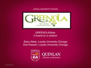 LOYOLA UNIVERSITY CHICAGO




                       GREENOLAStyle:
                      A brand on a mission

             Stacy Neier, Loyola University Chicago
             Drai Hassert, Loyola University Chicago




10/15/2012
 