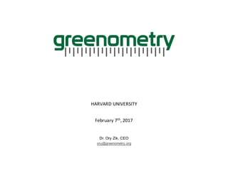 HARVARD	UNIVERSITY
February	7th,	2017
Dr. Ory Zik, CEO
ory@greenometry.org
 
