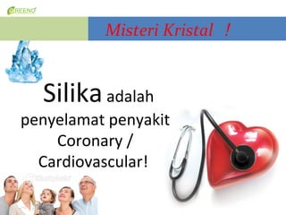 Misteri Kristal 


  Silika adalah
penyelamat penyakit
    Coronary /
  Cardiovascular!
 