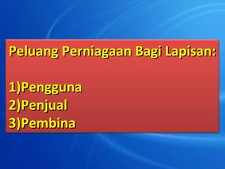 Peluang Perniagaan Bagi Lapisan:

1)Pengguna
2)Penjual
3)Pembina
 