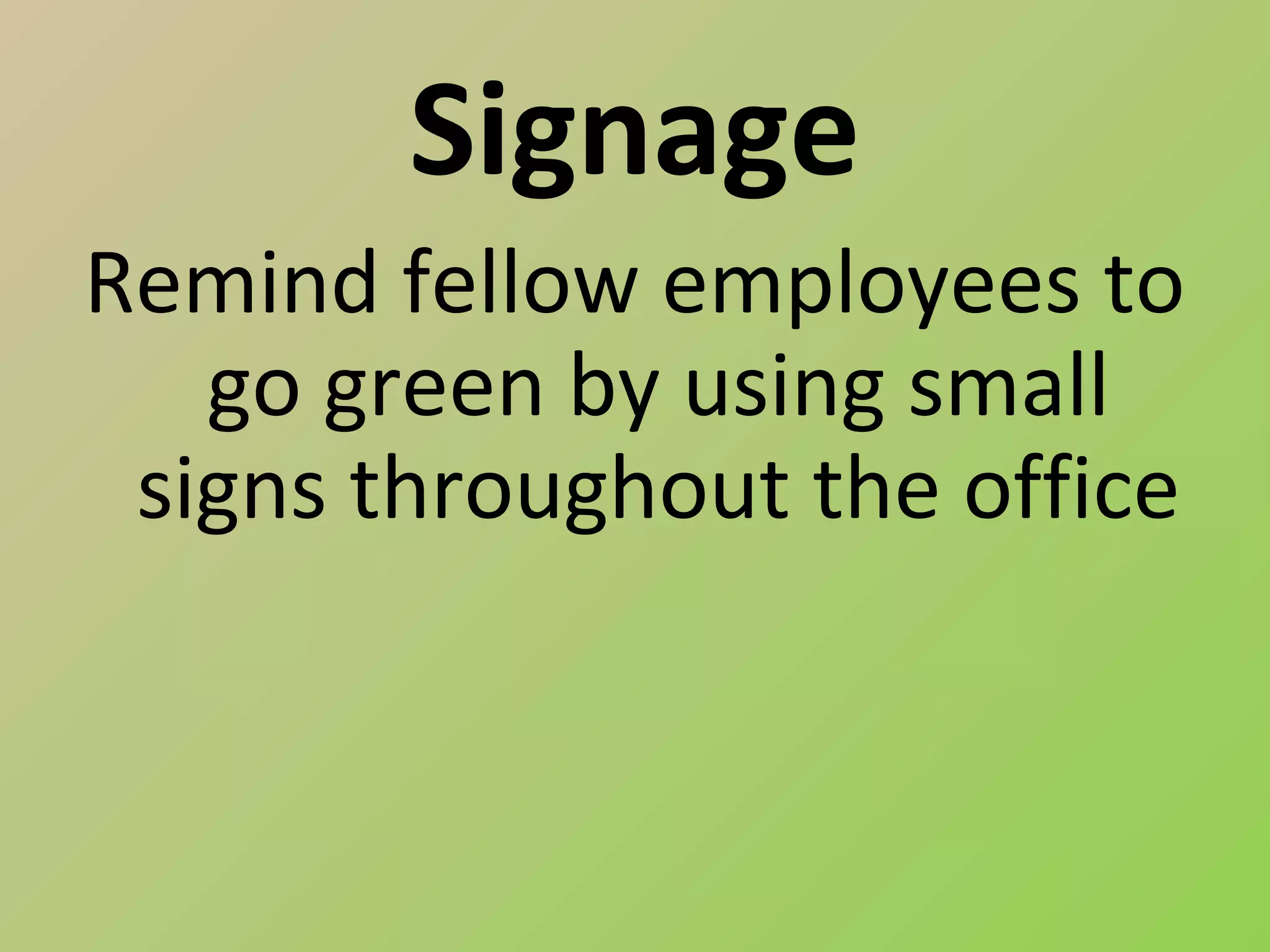 Signage
Remind fellow employees to
   go green by using small
 signs throughout the office
 