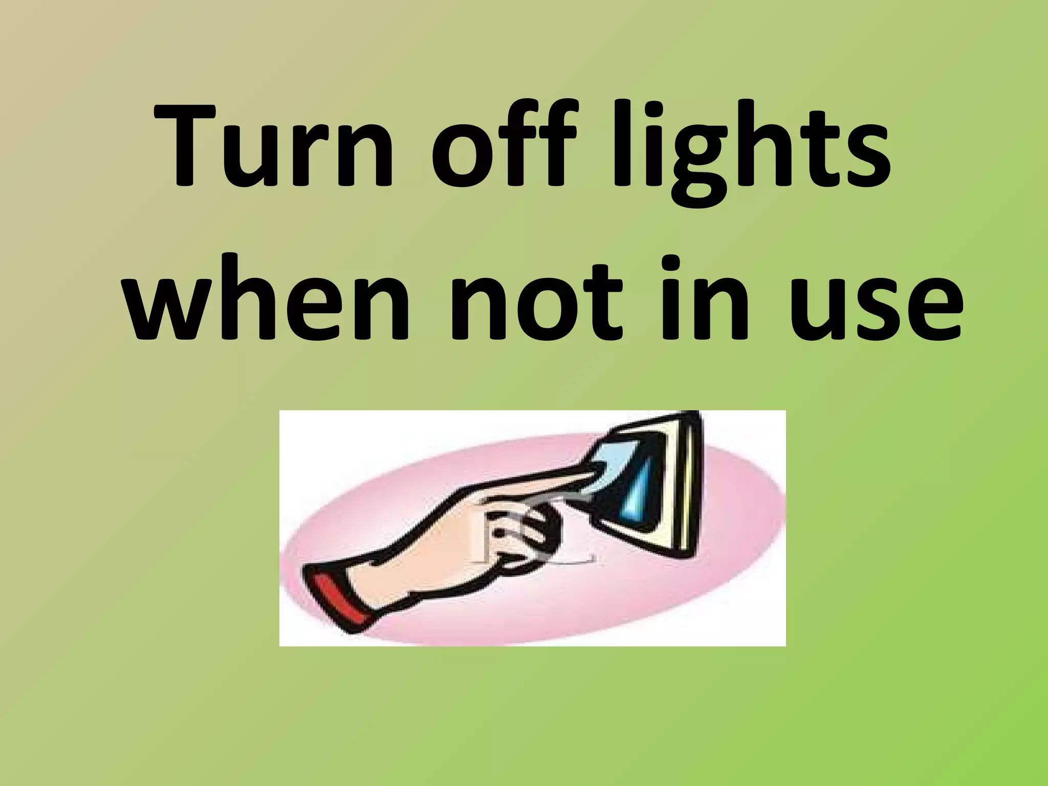 Turn off lights
when not in use
 