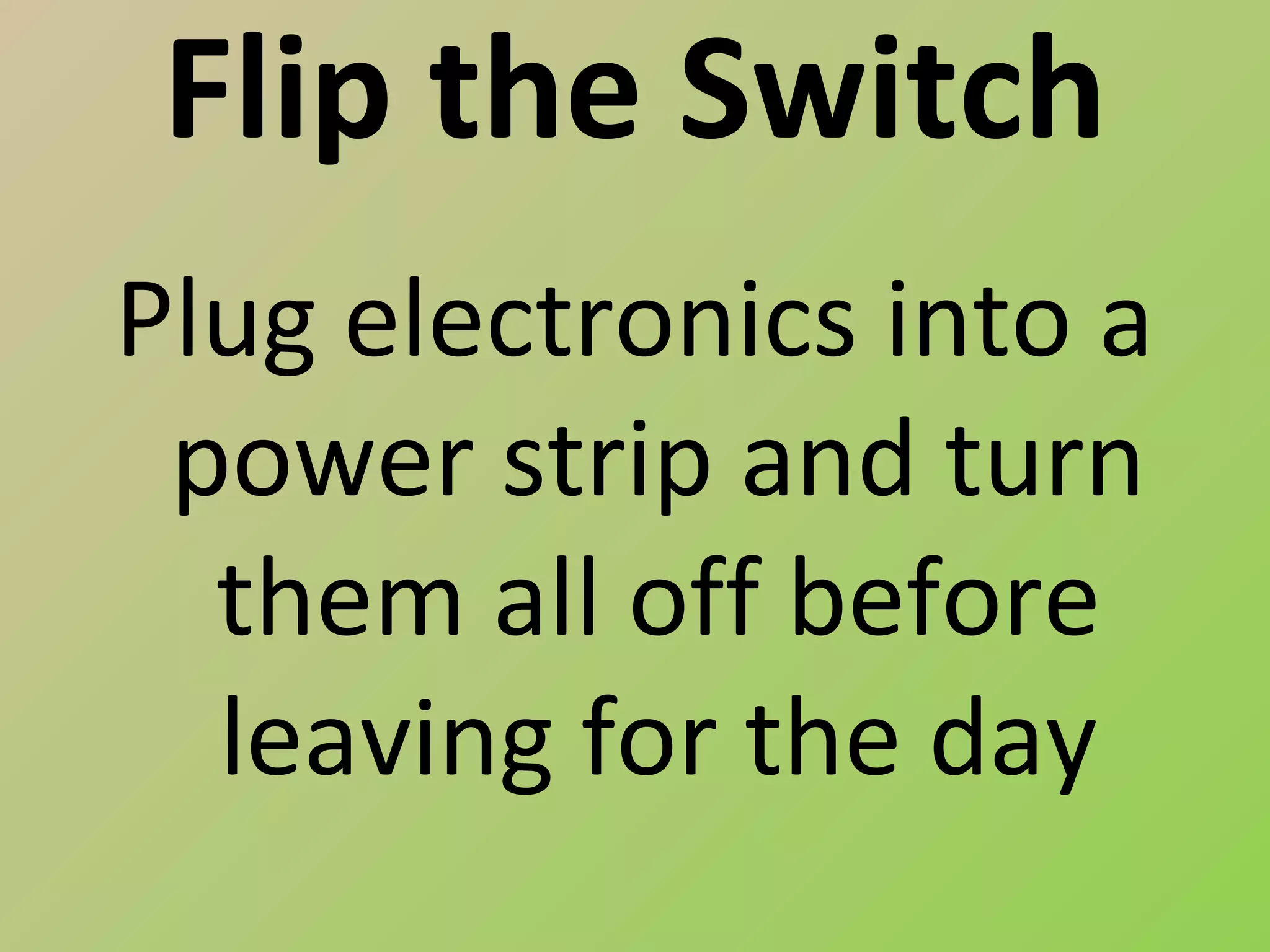 Flip the Switch
Plug electronics into a
 power strip and turn
  them all off before
  leaving for the day
 