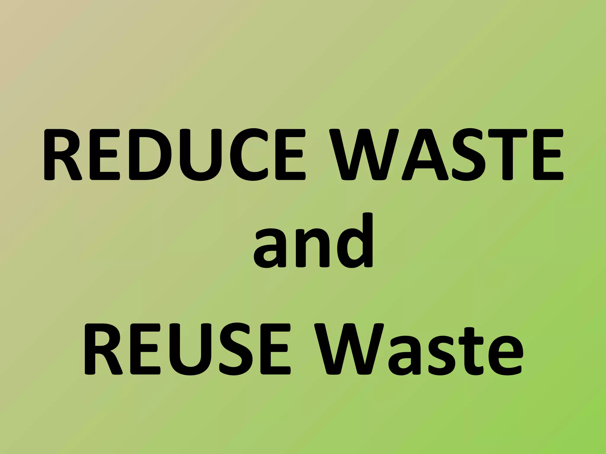 REDUCE WASTE
     and
 REUSE Waste
 