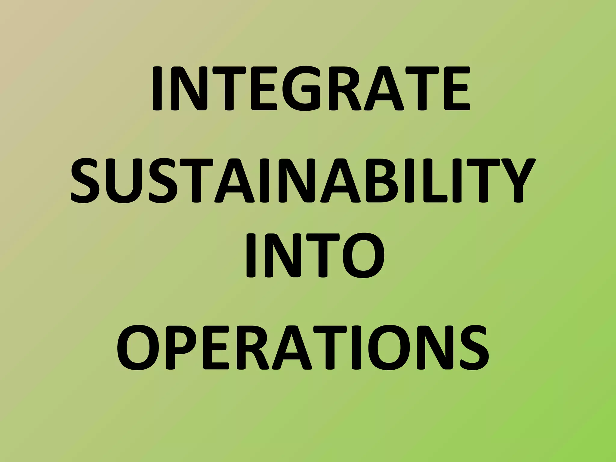 INTEGRATE
SUSTAINABILITY
     INTO
 OPERATIONS
 