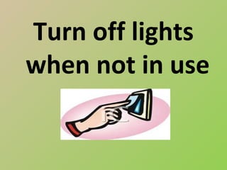Turn off lights
when not in use
 