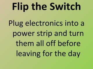 Flip the Switch
Plug electronics into a
 power strip and turn
  them all off before
  leaving for the day
 