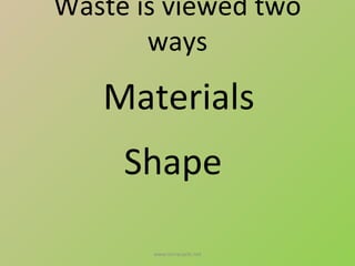 Waste is viewed two
       ways
   Materials
     Shape

       www.terracycle.net
 