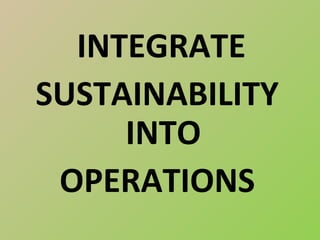 INTEGRATE
SUSTAINABILITY
     INTO
 OPERATIONS
 