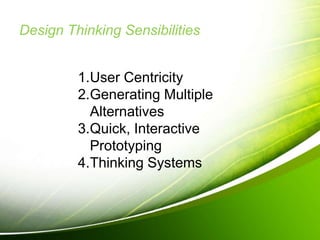 Design Thinking Sensibilities
1.User Centricity
2.Generating Multiple
Alternatives
3.Quick, Interactive
Prototyping
4.Thinking Systems
 