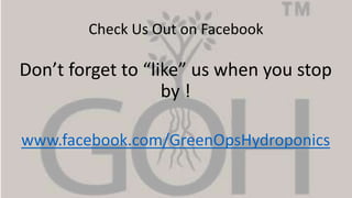 Check Us Out on Facebook
Don’t forget to “like” us when you stop
by !
www.facebook.com/GreenOpsHydroponics
 