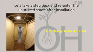 Lets take a step back and re-enter the
unutilized space after installation
Get Ready To Be Amazed
 